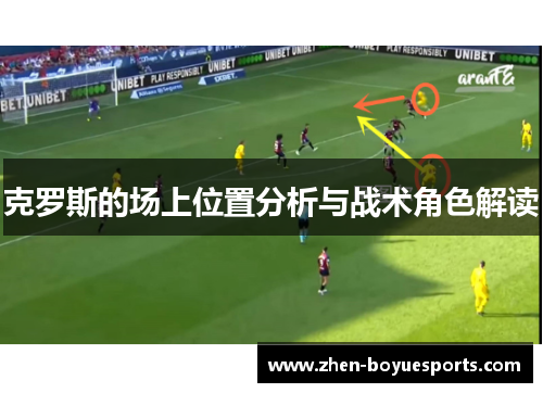 克罗斯的场上位置分析与战术角色解读
