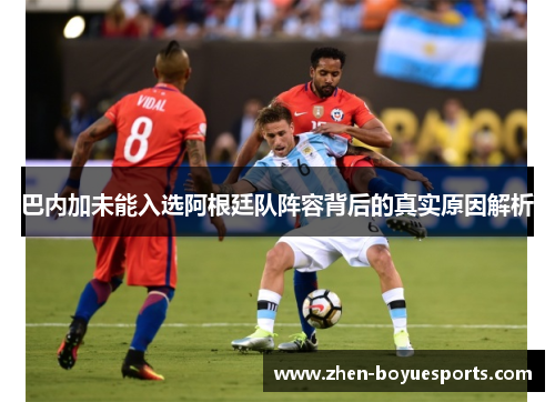 巴内加未能入选阿根廷队阵容背后的真实原因解析