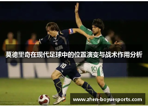 莫德里奇在现代足球中的位置演变与战术作用分析 莫德里奇在现代足球中的位置演变与战术作用分析