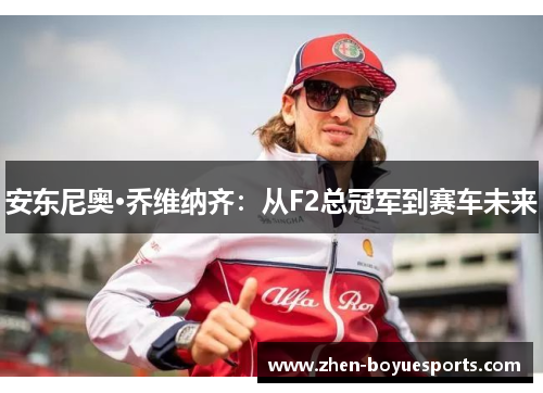 安东尼奥·乔维纳齐:从F2总冠军到赛车未来 安东尼奥·乔维纳齐:从F2总冠军到赛车未来
