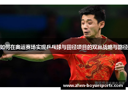 如何在奥运赛场实现乒乓球与田径项目的双赢战略与路径 如何在奥运赛场实现乒乓球与田径项目的双赢战略与路径