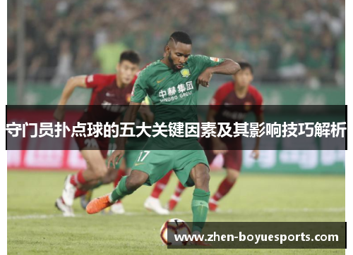 守门员扑点球的五大关键因素及其影响技巧解析 守门员扑点球的五大关键因素及其影响技巧解析