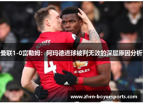 曼联1-0富勒姆:阿玛德进球被判无效的深层原因分析 曼联1-0富勒姆:阿玛德进球被判无效的深层原因分析