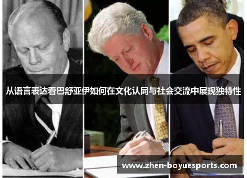 从语言表达看巴舒亚伊如何在文化认同与社会交流中展现独特性 从语言表达看巴舒亚伊如何在文化认同与社会交流中展现独特性