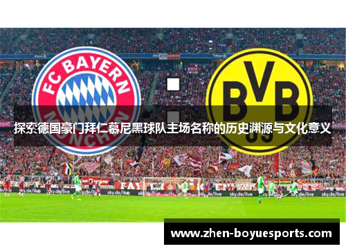 探索德国豪门拜仁慕尼黑球队主场名称的历史渊源与文化意义