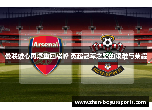 曼联雄心再燃重回巅峰 英超冠军之路的艰难与荣耀 曼联雄心再燃重回巅峰 英超冠军之路的艰难与荣耀