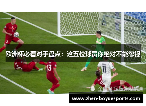 欧洲杯必看对手盘点：这五位球员你绝对不能忽视