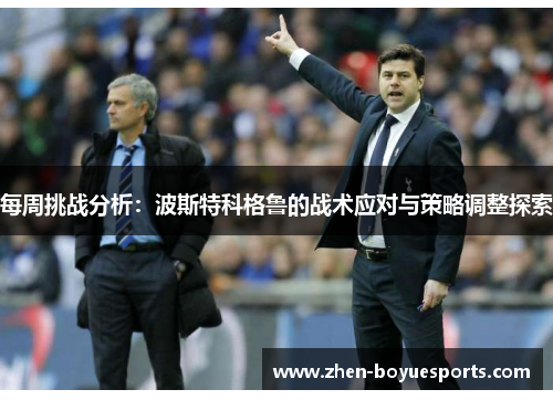 每周挑战分析:波斯特科格鲁的战术应对与策略调整探索 每周挑战分析:波斯特科格鲁的战术应对与策略调整探索