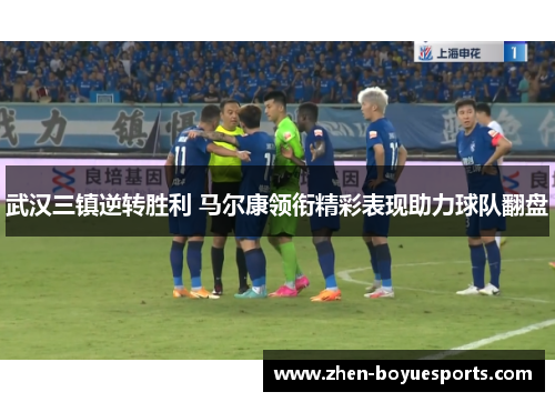 武汉三镇逆转胜利 马尔康领衔精彩表现助力球队翻盘 武汉三镇逆转胜利 马尔康领衔精彩表现助力球队翻盘