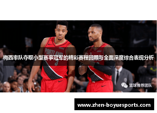 梅西率队夺取小型赛事冠军的精彩赛程回顾与全面深度综合表现分析