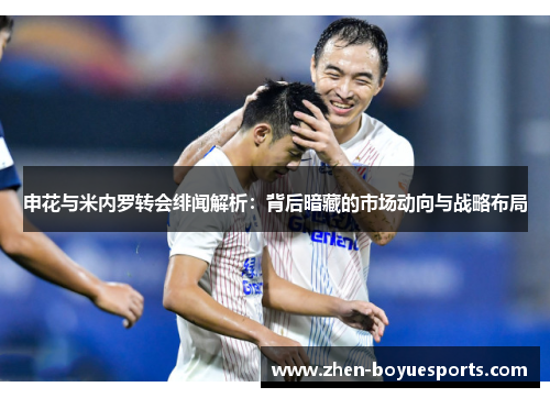 申花与米内罗转会绯闻解析:背后暗藏的市场动向与战略布局 申花与米内罗转会绯闻解析:背后暗藏的市场动向与战略布局
