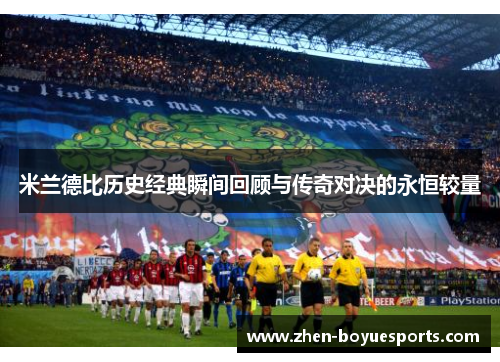 米兰德比历史经典瞬间回顾与传奇对决的永恒较量