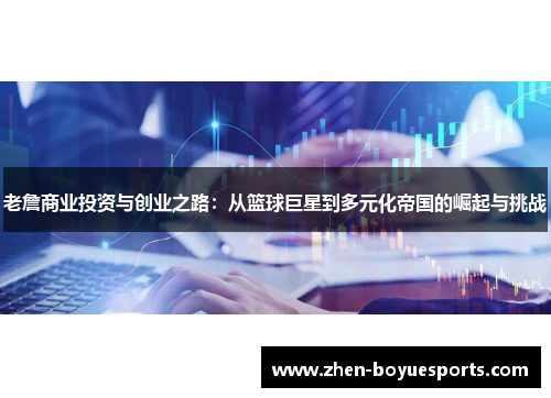 老詹商业投资与创业之路:从篮球巨星到多元化帝国的崛起与挑战 老詹商业投资与创业之路:从篮球巨星到多元化帝国的崛起与挑战