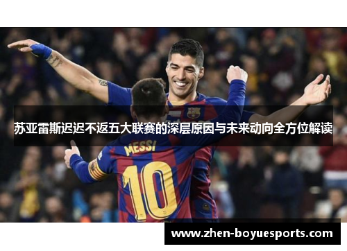 苏亚雷斯迟迟不返五大联赛的深层原因与未来动向全方位解读