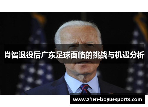 肖智退役后广东足球面临的挑战与机遇分析