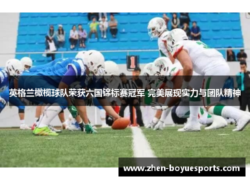 英格兰橄榄球队荣获六国锦标赛冠军 完美展现实力与团队精神