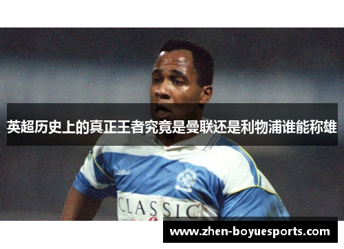 英超历史上的真正王者究竟是曼联还是利物浦谁能称雄