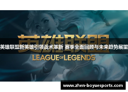 英雄联盟新英雄引领战术革新 赛季全面回顾与未来趋势展望 英雄联盟新英雄引领战术革新 赛季全面回顾与未来趋势展望