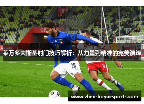 莱万多夫斯基射门技巧解析：从力量到精准的完美演绎