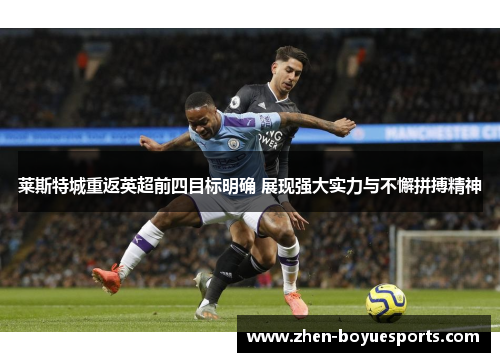 莱斯特城重返英超前四目标明确 展现强大实力与不懈拼搏精神