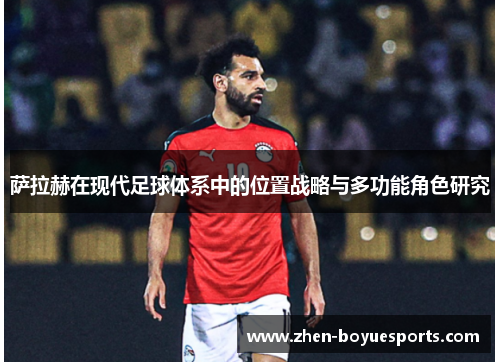 萨拉赫在现代足球体系中的位置战略与多功能角色研究 萨拉赫在现代足球体系中的位置战略与多功能角色研究