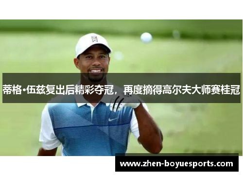 蒂格·伍兹复出后精彩夺冠,再度摘得高尔夫大师赛桂冠 蒂格·伍兹复出后精彩夺冠,再度摘得高尔夫大师赛桂冠