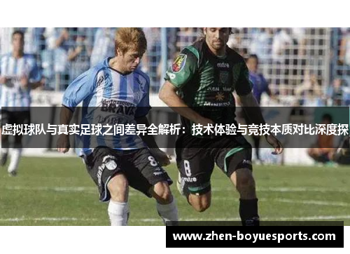 虚拟球队与真实足球之间差异全解析:技术体验与竞技本质对比深度探 虚拟球队与真实足球之间差异全解析:技术体验与竞技本质对比深度探