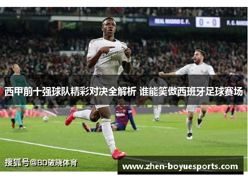 西甲前十强球队精彩对决全解析 谁能笑傲西班牙足球赛场 西甲前十强球队精彩对决全解析 谁能笑傲西班牙足球赛场