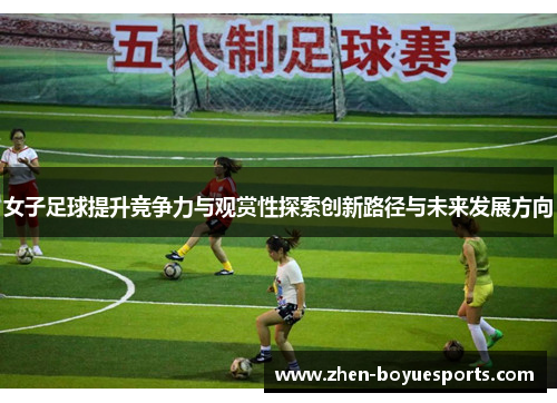 女子足球提升竞争力与观赏性探索创新路径与未来发展方向 女子足球提升竞争力与观赏性探索创新路径与未来发展方向