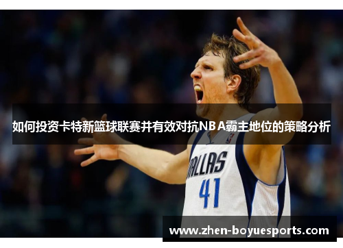 如何投资卡特新篮球联赛并有效对抗NBA霸主地位的策略分析