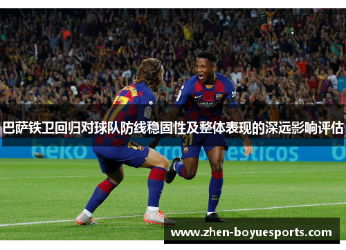 巴萨铁卫回归对球队防线稳固性及整体表现的深远影响评估