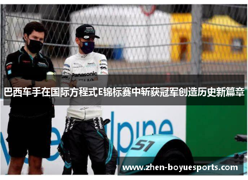 巴西车手在国际方程式E锦标赛中斩获冠军创造历史新篇章 巴西车手在国际方程式E锦标赛中斩获冠军创造历史新篇章