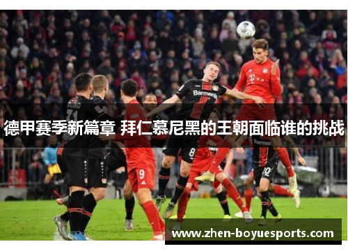 德甲赛季新篇章 拜仁慕尼黑的王朝面临谁的挑战