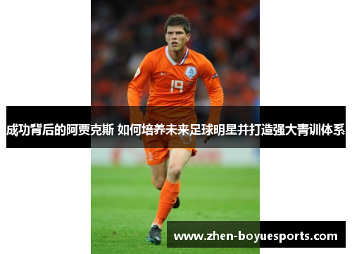 成功背后的阿贾克斯 如何培养未来足球明星并打造强大青训体系 成功背后的阿贾克斯 如何培养未来足球明星并打造强大青训体系