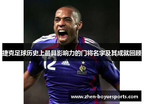 捷克足球历史上最具影响力的门将名字及其成就回顾 捷克足球历史上最具影响力的门将名字及其成就回顾