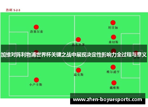 加维对阵利物浦世界杯关键之战中展现决定性影响力全过程与意义
