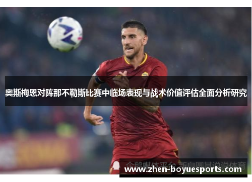 奥斯梅恩对阵那不勒斯比赛中临场表现与战术价值评估全面分析研究
