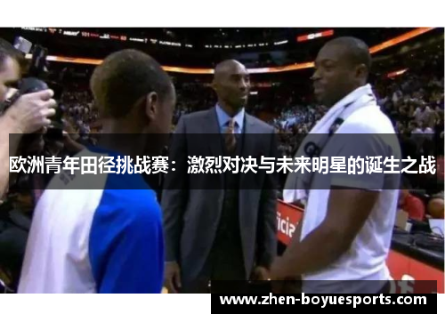 欧洲青年田径挑战赛：激烈对决与未来明星的诞生之战