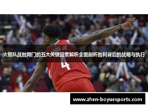 火箭队战胜阿门的五大关键因素解析全面剖析胜利背后的战略与执行 火箭队战胜阿门的五大关键因素解析全面剖析胜利背后的战略与执行