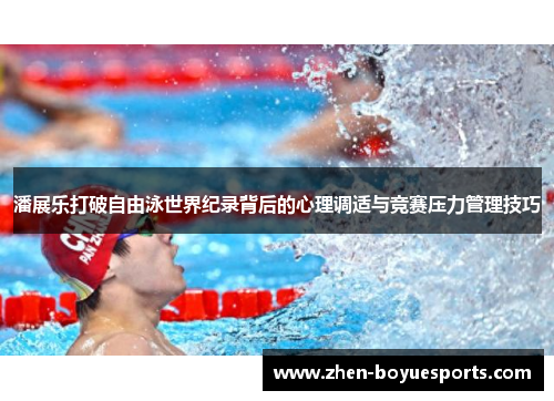 潘展乐打破自由泳世界纪录背后的心理调适与竞赛压力管理技巧 潘展乐打破自由泳世界纪录背后的心理调适与竞赛压力管理技巧