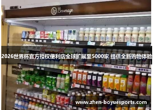 2026世界杯官方授权便利店全球扩展至5000家 提供全新购物体验