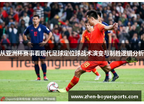 从亚洲杯赛事看现代足球定位球战术演变与制胜逻辑分析