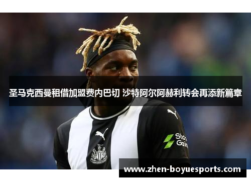 圣马克西曼租借加盟费内巴切 沙特阿尔阿赫利转会再添新篇章 圣马克西曼租借加盟费内巴切 沙特阿尔阿赫利转会再添新篇章