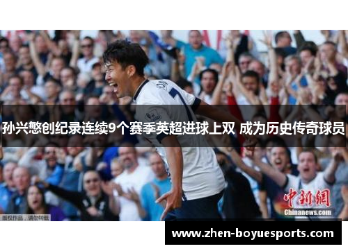孙兴慜创纪录连续9个赛季英超进球上双 成为历史传奇球员 孙兴慜创纪录连续9个赛季英超进球上双 成为历史传奇球员