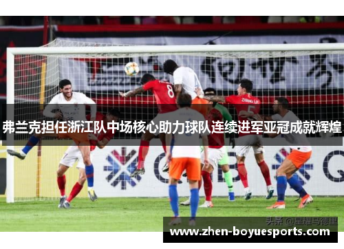 弗兰克担任浙江队中场核心助力球队连续进军亚冠成就辉煌