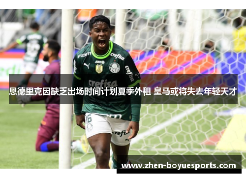 恩德里克因缺乏出场时间计划夏季外租 皇马或将失去年轻天才