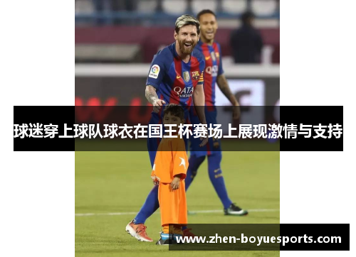 球迷穿上球队球衣在国王杯赛场上展现激情与支持