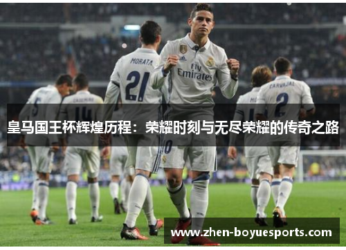 皇马国王杯辉煌历程：荣耀时刻与无尽荣耀的传奇之路