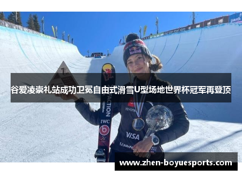 谷爱凌崇礼站成功卫冕自由式滑雪U型场地世界杯冠军再登顶